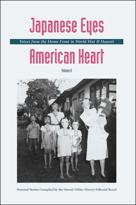 Japanese Eyes American Heart, Volume 2 Voices from the Home Front in World War II Hawaii