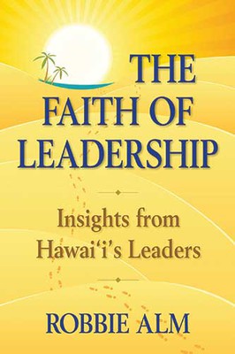 The Faith of Leadership ~ Insights from Hawaii’s Leaders